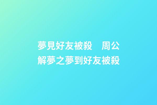 夢見好友被殺　周公解夢之夢到好友被殺